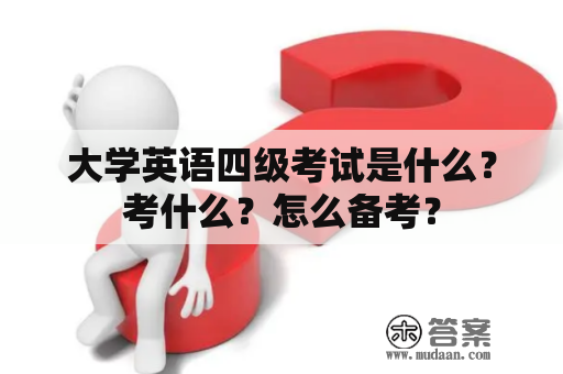 大学英语四级考试是什么？考什么？怎么备考？