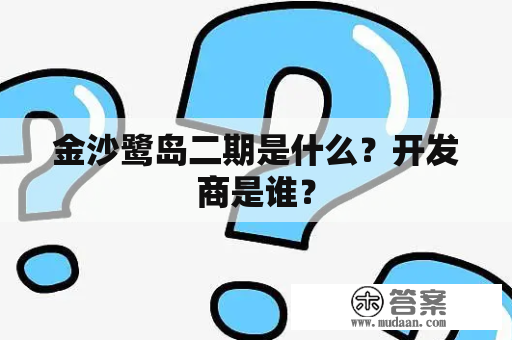 金沙鹭岛二期是什么？开发商是谁？