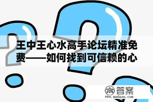 王中王心水高手论坛精准免费——如何找到可信赖的心水高手？