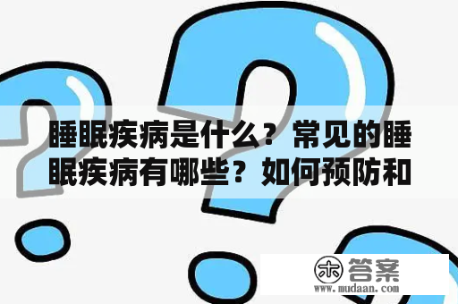 睡眠疾病是什么？常见的睡眠疾病有哪些？如何预防和治疗？