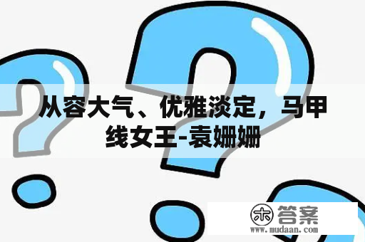 从容大气、优雅淡定，马甲线女王-袁姗姗