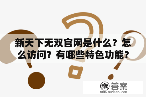 新天下无双官网是什么？怎么访问？有哪些特色功能？