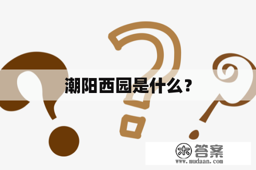 潮阳西园是什么？