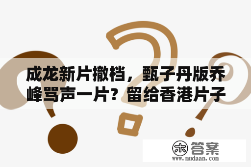 成龙新片撤档，甄子丹版乔峰骂声一片？留给香港片子的时间不多了