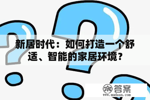 新居时代：如何打造一个舒适、智能的家居环境？