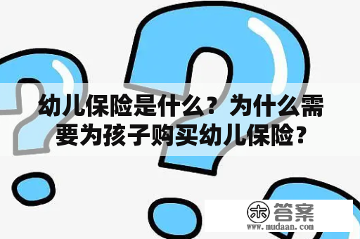 幼儿保险是什么？为什么需要为孩子购买幼儿保险？