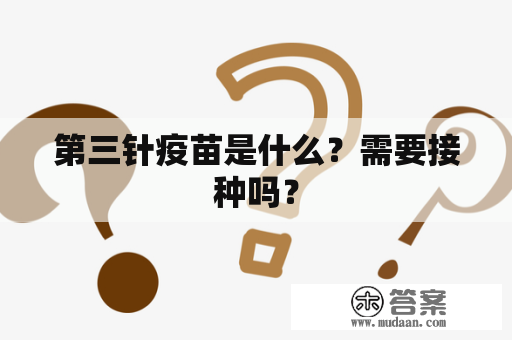 第三针疫苗是什么？需要接种吗？