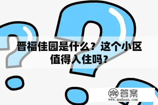 晋福佳园是什么？这个小区值得入住吗？