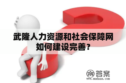 武隆人力资源和社会保障网如何建设完善？