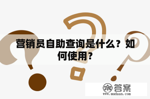 营销员自助查询是什么？如何使用？