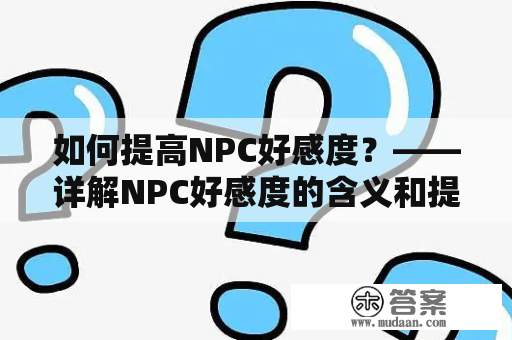 如何提高NPC好感度？——详解NPC好感度的含义和提高方法