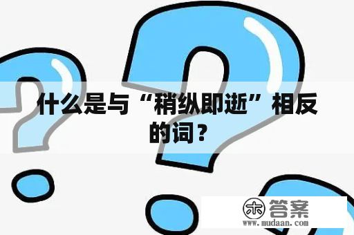 什么是与“稍纵即逝”相反的词？