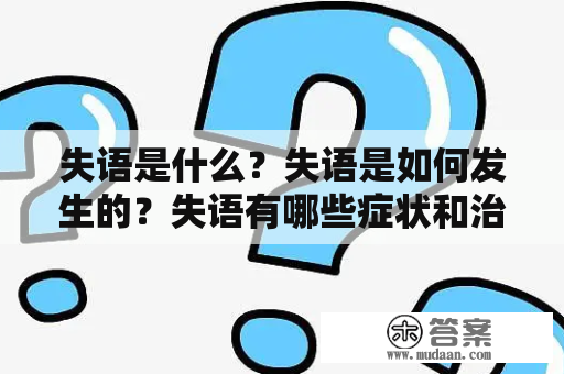 失语是什么？失语是如何发生的？失语有哪些症状和治疗方法？