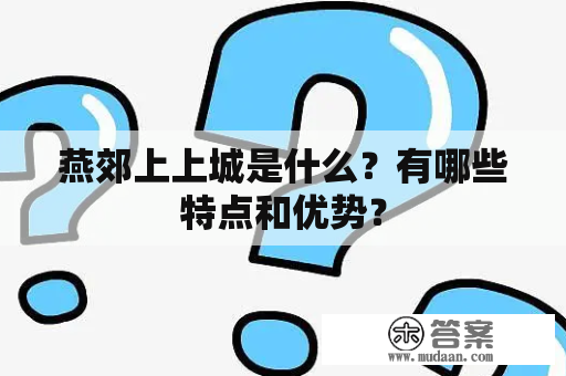 燕郊上上城是什么？有哪些特点和优势？