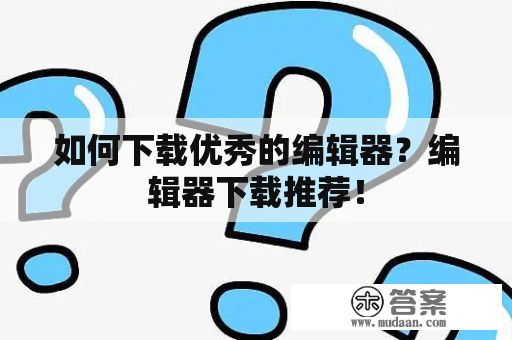 如何下载优秀的编辑器？编辑器下载推荐！