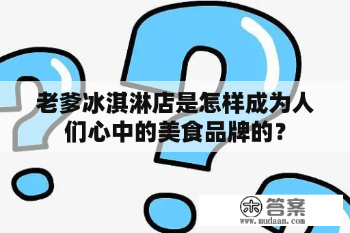 老爹冰淇淋店是怎样成为人们心中的美食品牌的？