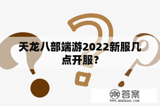 天龙八部端游2022新服几点开服？