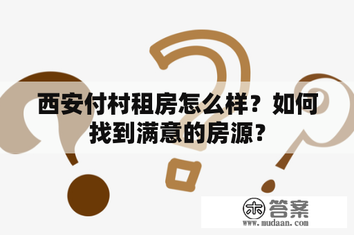 西安付村租房怎么样？如何找到满意的房源？