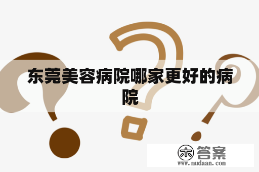 东莞美容病院哪家更好的病院