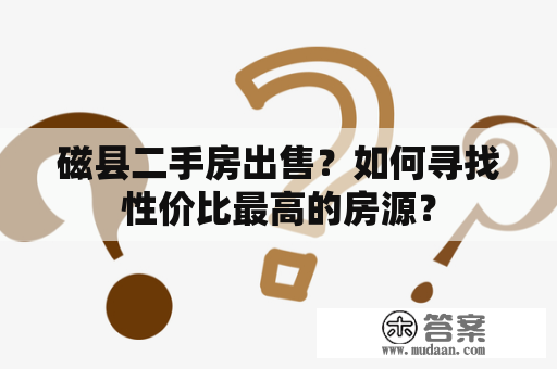 磁县二手房出售？如何寻找性价比最高的房源？