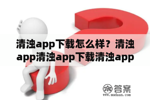 清浊app下载怎么样？清浊app清浊app下载清浊app怎么样