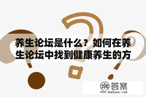 养生论坛是什么？如何在养生论坛中找到健康养生的方法？