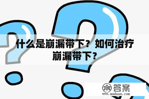 什么是崩漏带下？如何治疗崩漏带下？