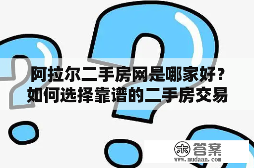 阿拉尔二手房网是哪家好？如何选择靠谱的二手房交易平台？