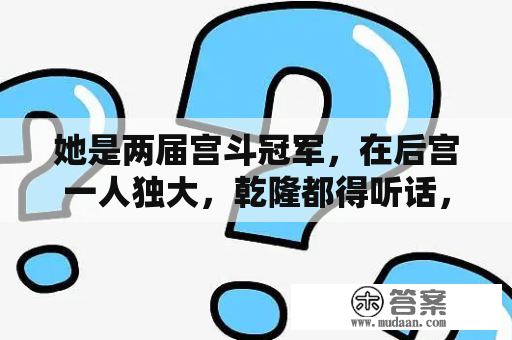 她是两届宫斗冠军，在后宫一人独大，乾隆都得听话，86岁才病逝