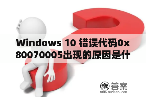 Windows 10 错误代码0x80070005出现的原因是什么？如何解决？