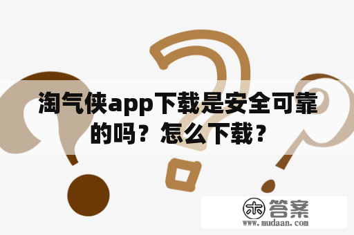 淘气侠app下载是安全可靠的吗？怎么下载？