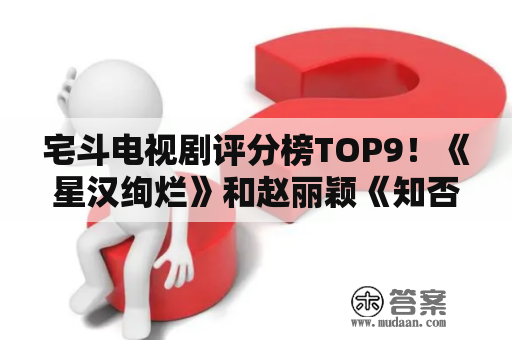 宅斗电视剧评分榜TOP9！《星汉绚烂》和赵丽颖《知否》争冠军！