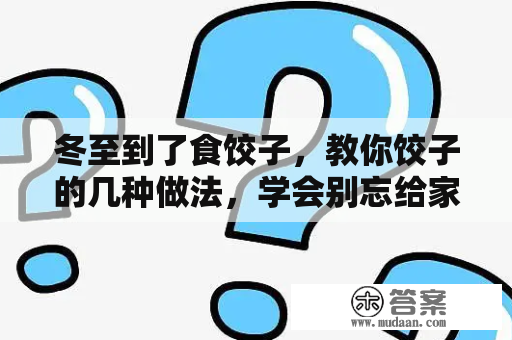 冬至到了食饺子，教你饺子的几种做法，学会别忘给家人包饺子