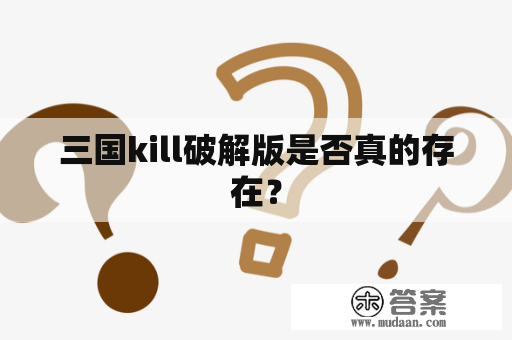 三国kill破解版是否真的存在？