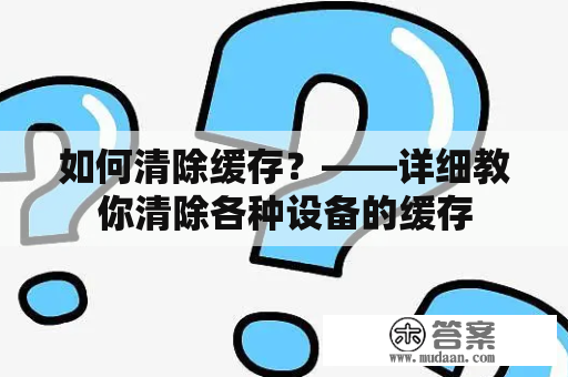 如何清除缓存？——详细教你清除各种设备的缓存