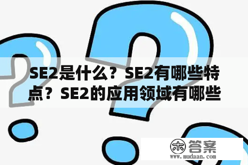 SE2是什么？SE2有哪些特点？SE2的应用领域有哪些？