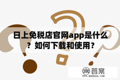 日上免税店官网app是什么？如何下载和使用？