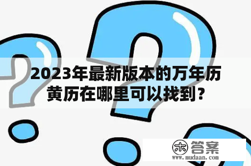 2023年最新版本的万年历黄历在哪里可以找到？