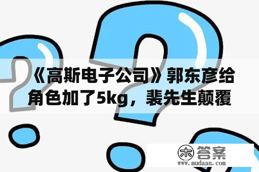 《高斯电子公司》郭东彦给角色加了5kg，裴先生颠覆形象！