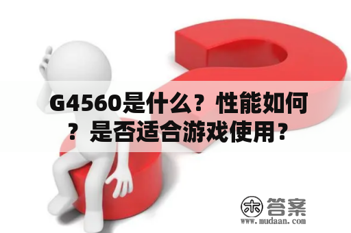  G4560是什么？性能如何？是否适合游戏使用？