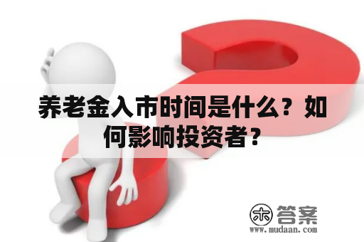 养老金入市时间是什么？如何影响投资者？