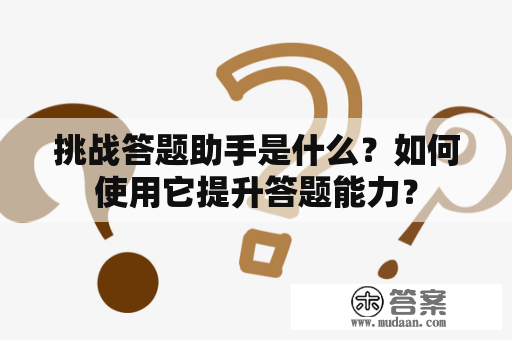 挑战答题助手是什么？如何使用它提升答题能力？