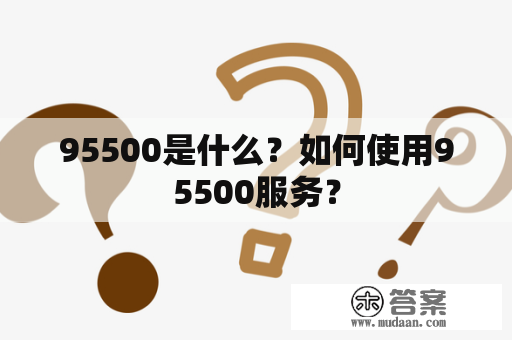 95500是什么？如何使用95500服务？