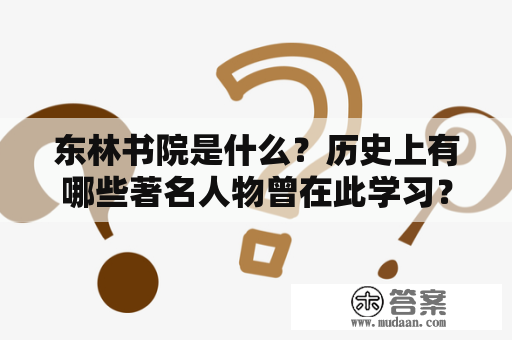 东林书院是什么？历史上有哪些著名人物曾在此学习？