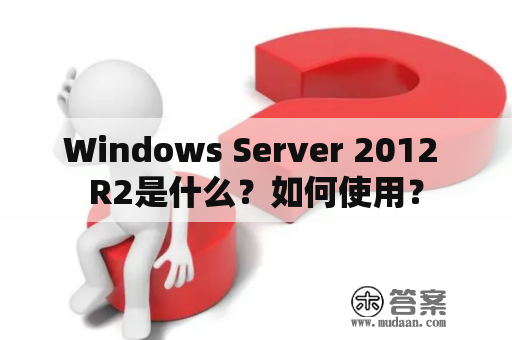 Windows Server 2012 R2是什么？如何使用？