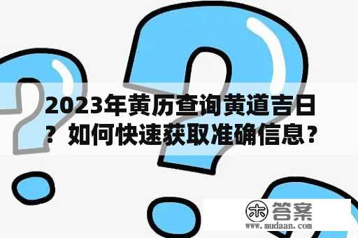 2023年黄历查询黄道吉日？如何快速获取准确信息？