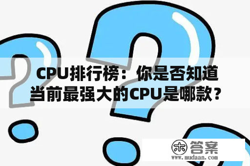  CPU排行榜：你是否知道当前最强大的CPU是哪款？