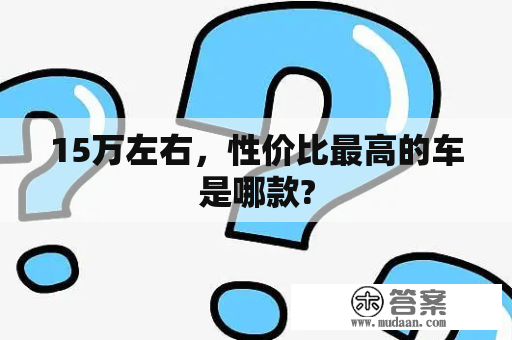 15万左右，性价比最高的车是哪款?