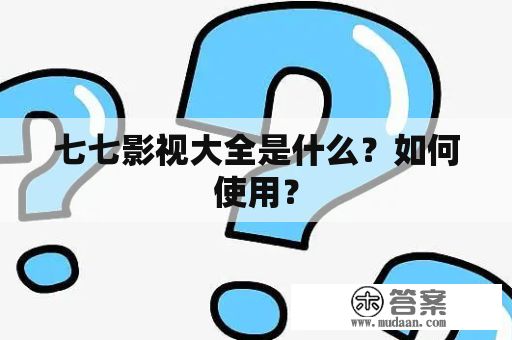 七七影视大全是什么？如何使用？