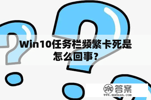 Win10任务栏频繁卡死是怎么回事？